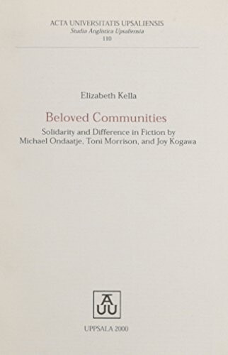 Beloved communities :solidarity and difference in fiction by Michael Ondaatje, Toni Morrison, and Joy Kogawa