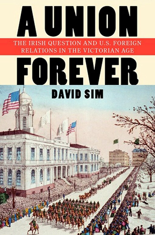A union foreverthe Irish question and U.S. foreign relations in the Victorian age