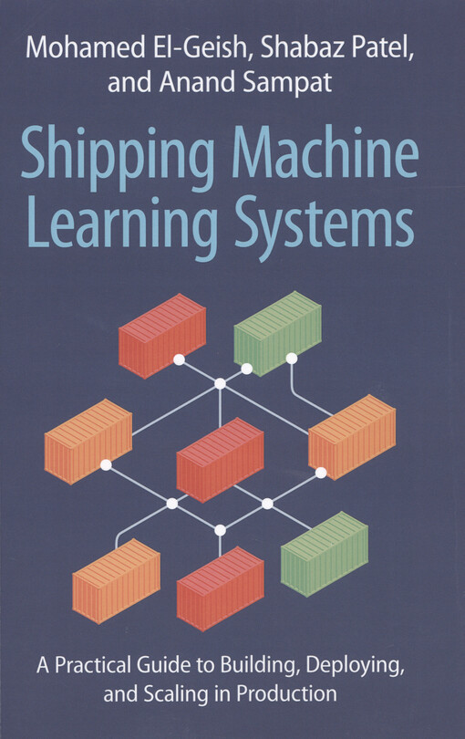 Shipping machine learning systems : a practical guide to building, deploying, and scaling in production