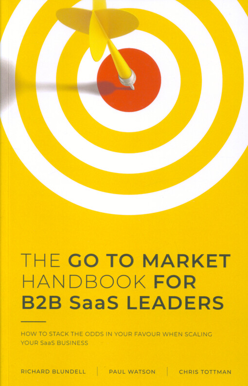 The go to market handbook for B2B SaaS leaders : how to stack the odds in your favour when scaling your software business