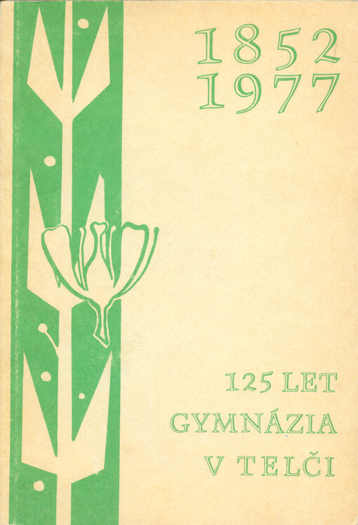 Jubilejní zpráva ke 125. výročí trvání českého gymnázia v Telči a statistická část za léta 1897-1977 : 1852-1977 : vydání ke 125. výročí založení školy