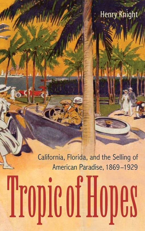 Tropic of hopesCalifornia, Florida, and the selling of American paradise, 1869-1929