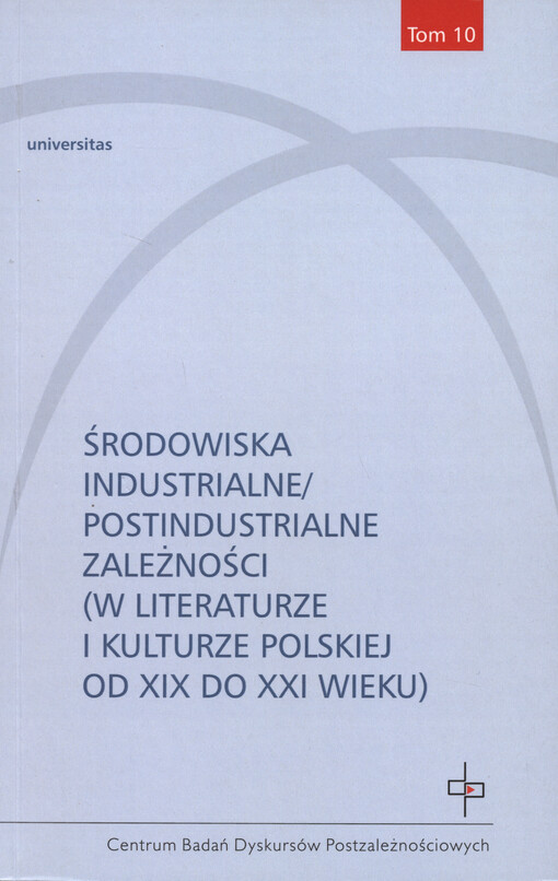 Środowiska industrialne/postindustrialne zależności : (w literaturze i kulturze polskiej od XIX do XXI wieku)