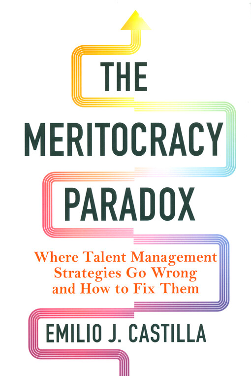The meritocracy paradox : where talent management systems go wrong and how to fix them