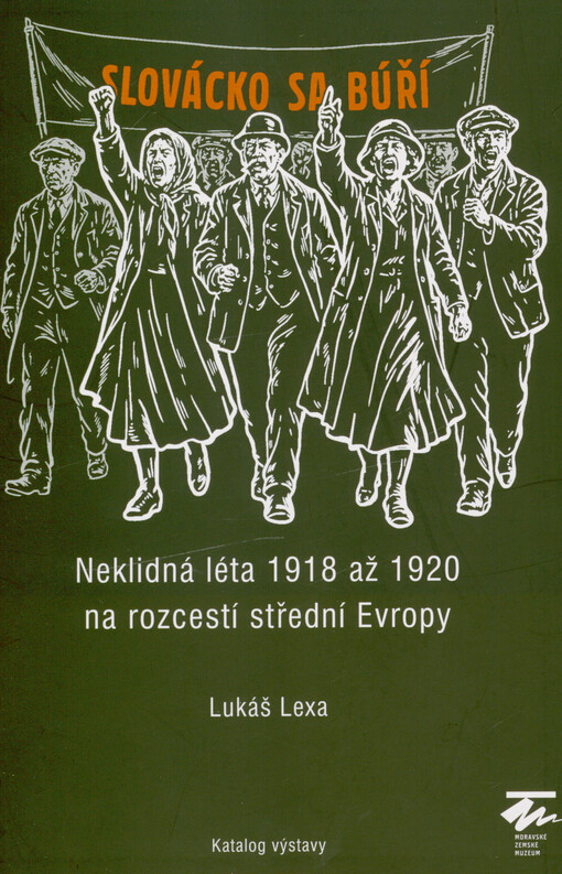 Slovácko sa búří : neklidná léta 1918 až 1920 na rozcestí střední Evropy : katalog výstavy = The Slovácko region runs riot : the turbulent years of 1918 to 1920 at the crossroads of central Europe : the exhibiton catalog