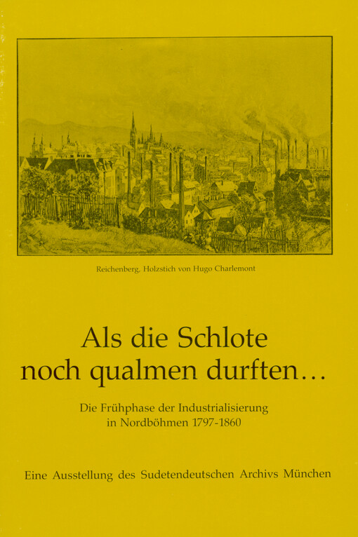 Als die Schlote noch qualmen durften... : die Frühphase der Industrialisierung in Nordböhmen 1797-1860 : eine Ausstellung des Sudetendeutschen Archivs München