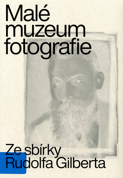 Malé muzeum fotografie : ze sbírky Rudolga Gilberta