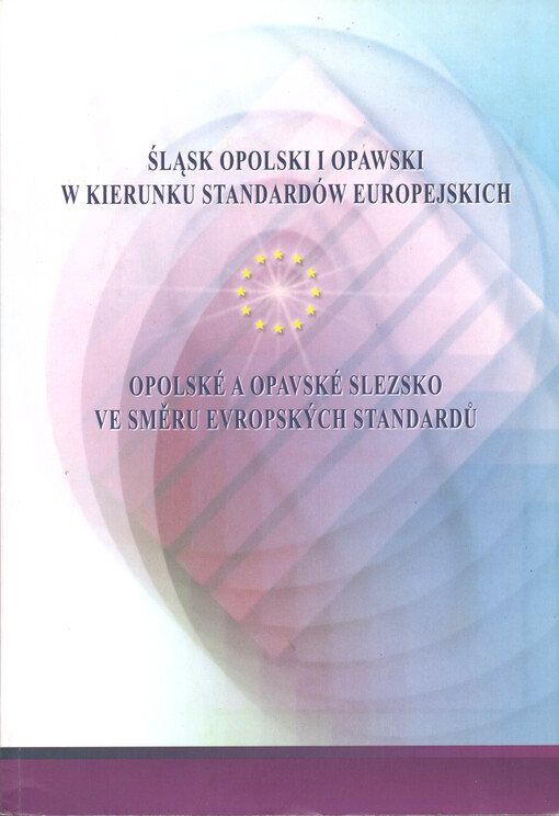 Śląsk Opolski i Opawski w kierunku standardów europejskich : regiony i procesy integracyjne po wejściu do Unii Europejskiej (zbiór referatów z konferencji w Opawie 26-27 11 2004 r.) = Opolské a Opavské Slezsko ve směru evropských standardů : regiony a integrační procesy po vstupu do Evropské unie (sborník příspěvků z konference v Opavě 26.-27.11.2004)