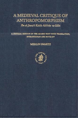 A medieval critique of anthropomorphism :Ibn al-Jawzī's Kitāb Akhbār aṣ-Ṣifāt : a critical edition of the Arabic text with translation, introduction and notes by Merlin Swartz