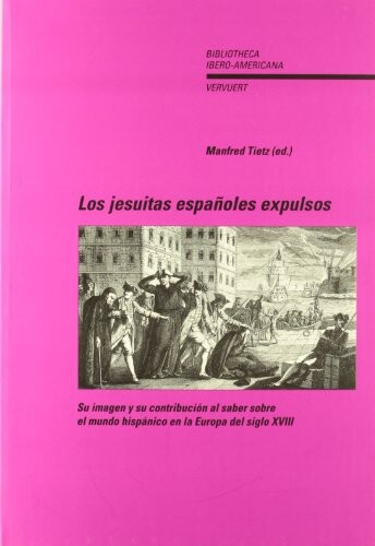 Los jesuitas españoles expulsos :su imagen y su contribución al saber sobre el mundo hispánico en la Europa del siglo XVIII : actas del coloquio internacional de Berlín (7-10 de abril de 1999)