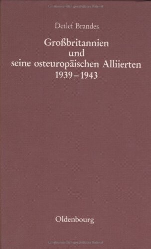 Grossbritannien und seine osteuropäischen Alliierten 1939-1943 : die Regierung Polens, der Tschechoslowakei und Jugoslawiens im Londoner Exil vom Kriegsausbruch bis zur Konferenz von Teheran