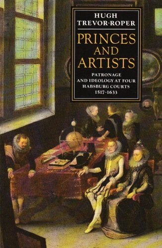 Princes and Artists: Patronage and Ideology at Four Habsburg Courts, 1517-1633