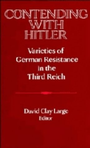 Contending with Hitler: Varieties of German Resistance in the Third Reich (Publications of the German Historical Institute)