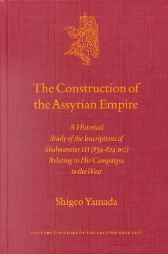 The Construction of the Assyrian Empire: A Historical Study of the Inscriptions of Shalmanesar III Relating to His Campaigns in the West (Culture and History of the Ancient Near East)