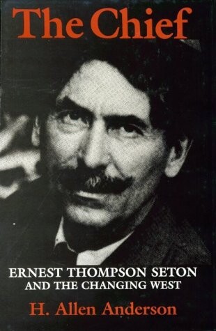 The Chief : Ernest Thompson Seton and the Changing West