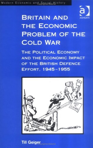 Britain and the economic problem of the Cold War : the political economy and the economic impact of the British defence effort, 1945-1955