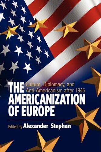The Americanization of Europe :culture, diplomacy, and anti-Americanism after 1945
