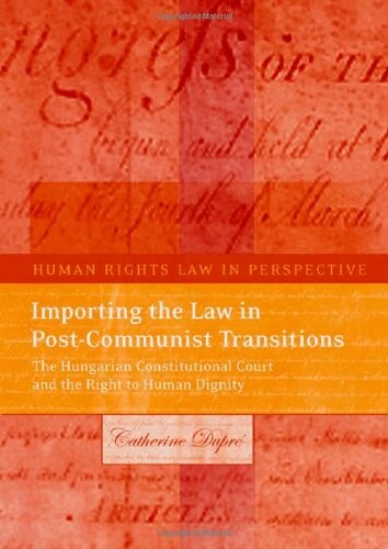 Importing the law in post-communist transitions : The Hungarian constitutional court and the right to human dignity