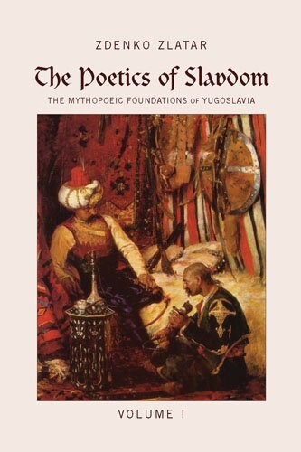 The poetics of Slavdom :the mythopoeic foundations of Yugoslavia.Volume I