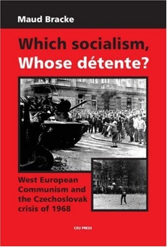 Which Socialism? Whose Detente?: West European Communism and the Czechoslovak Crisis of 1968