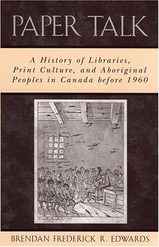 Paper Talk: A History of Libraries, Print Culture, and Aboriginal Peoples in Canada before 1960