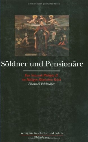 Söldner und Pensionäre :das Netzwerk Philipps II. im Heiligen Römischen Reich
