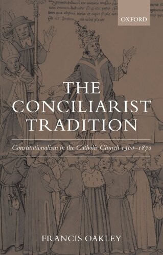 The conciliarist tradition : constitutionalism in the catholic church 1300-1870