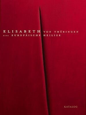 Elisabeth von Thüringen - eine europäische Heilige. Katalog