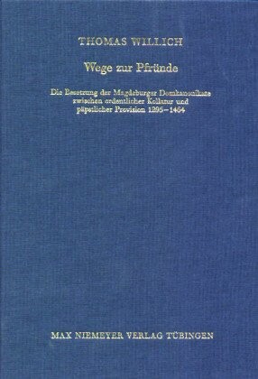 Wege zur Pfründe : die Besetzung der Magdeburger Domkanonikate zwischen ordentlicher Kollatur und päpstlicher Provision 1295-1464