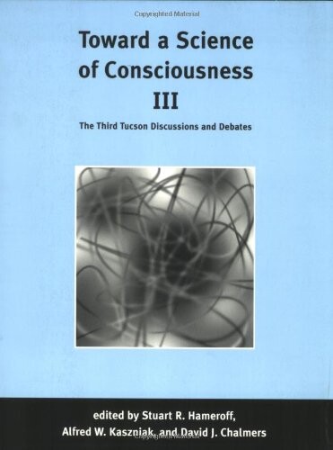 Toward a Science of Consciousness III: The Third Tucson Discussions and Debates (Complex Adaptive Systems)