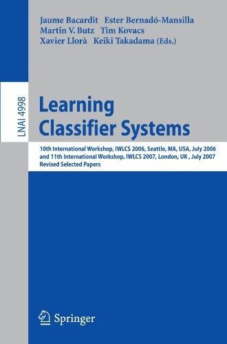 Learning Classifier Systems: 10th International Workshop, IWLCS 2006, Seattle, MA, USA, July 8, 2006, and 11th International Workshop, IWLCS 2007, ... / Lecture Notes in Artificial Intelligence)