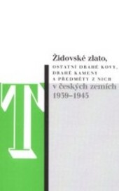 Židovské zlato, ostatní drahé kovy, drahé kameny a předměty z nich v českých zemích 1939-1945 : protiprávní zásahy do majetkových práv, jejich rozsah a následné osudy tohoto majetku : zpráva expertního týmu zřízeného Smíšenou pracovní komisí na základě us