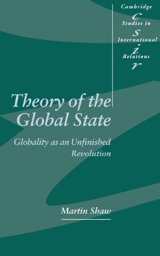 Theory of the Global State: Globality as an Unfinished Revolution (Cambridge Studies in International Relations)