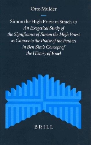 Simon the High Priest in Sirach 50: An Exegetical Study of the Significance of Simon the High Priest As Climax to the Praise of the Fathers in Ben ... to the Journal for the Study of Judaism)