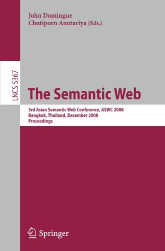 The Semantic Web: 3rd Asian Semantic Web Conference, ASWC 2008, Bangkok, Thailand, December 8-11, 2008. Proceedings (Lecture Notes in Computer Science ... Applications, incl. Internet/Web, and HCI)