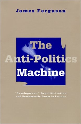 Anti-Politics Machine: Development, Depoliticization, and Bureaucratic Power in Lesotho