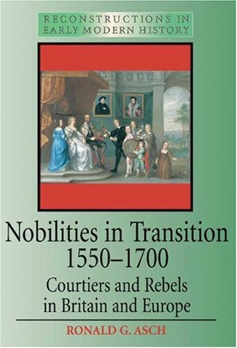 Nobilities in Transition 1550-1700: Courtiers and Rebels in Britain and Europe (Reconstructions in Early Modern History])