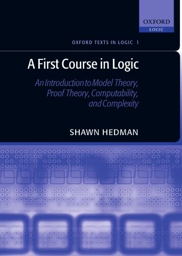 A First Course in Logic: An Introduction to Model Theory, Proof Theory, Computability, and Complexity (Oxford Texts in Logic)
