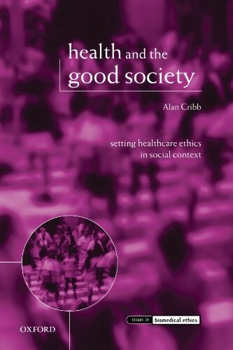 Health and the Good Society: Setting Healthcare Ethics in Social Context (Issues in Biomedical Ethics)