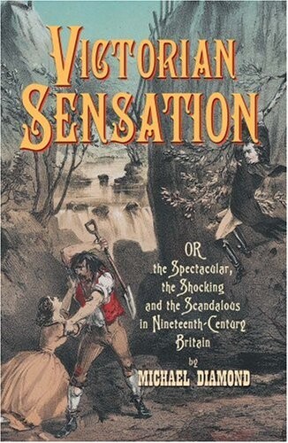 Victorian Sensation: Or the Spectacular, the Shocking and the Scandalous in Nineteenth-Century Britain (Anthem Nineteenth-Century Series)