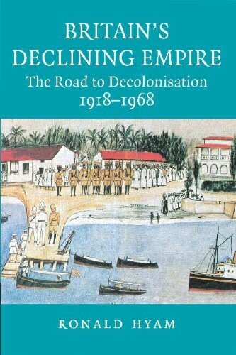 Britain's Declining Empire: The Road to Decolonisation, 1918-1968