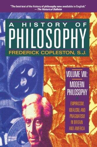 A history of philosophy. Volume VIII, Modern Philosophy: Empiricism, Idealism, and Pragmatism in Britain and Amerca