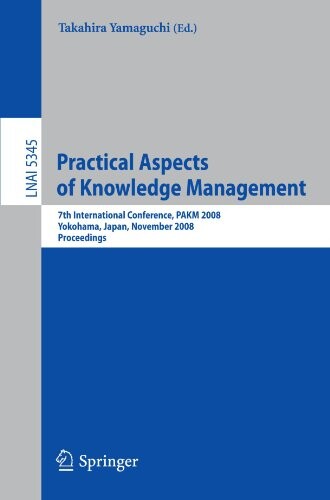 Practical Aspects of Knowledge Management: 7th International Conference, PAKM 2008, Yokohama, Japan, November 22-23, 2008, Proceedings (Lecture Notes ... / Lecture Notes in Artificial Intelligence)
