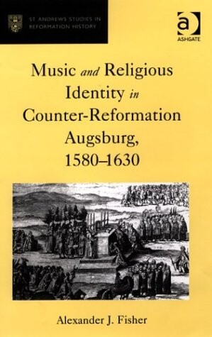 Music and Religious Identity in Counter-Reformation Augsburg, 1580-1630 (St Andrews Studies in Reformation History)