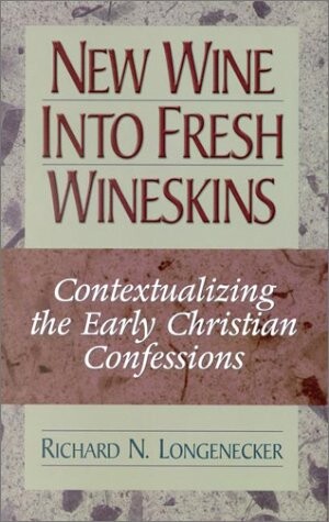 New Wine into Fresh Wineskins: Contextualizing the Early Christian Confessions-- In the New Testament and Today