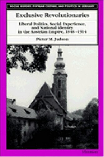 Exclusive revolutionaries : liberal politics, social experience, and national identity in the Austrian Empire, 1848-1914