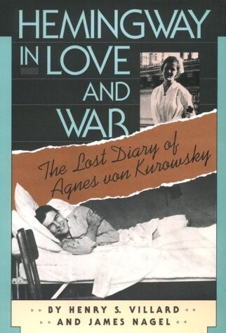 Hemingway In Love And War: The Lost Diary of Agnes von Kurowsky, Her Letters, and Correspondence of Ernest Hemingway