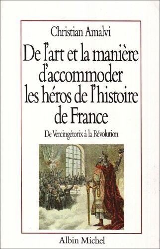 De l'art et la manière d'accomoder les héros de l'histoire de France : essai de mythologie nationale