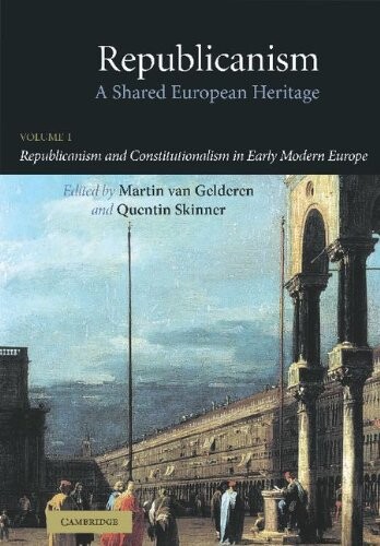 Republicanism: Volume 1, Republicanism and Constitutionalism in Early Modern Europe: A Shared European Heritage