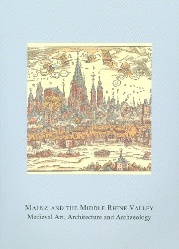 Mainz and the Middle Rhine Valley: Medieval Art, Architecture, and Archaeology (British Archaeological Association Conference Transactions)